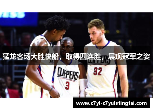 猛龙客场大胜快船，取得四连胜，展现冠军之姿