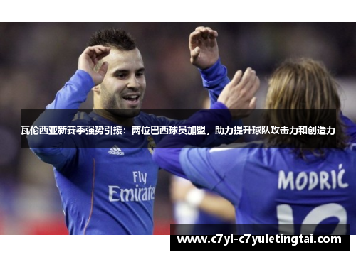 瓦伦西亚新赛季强势引援：两位巴西球员加盟，助力提升球队攻击力和创造力