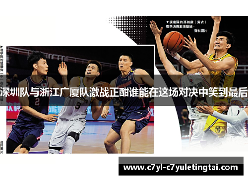 深圳队与浙江广厦队激战正酣谁能在这场对决中笑到最后