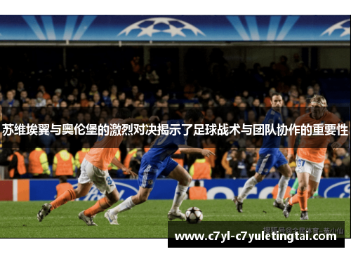 苏维埃翼与奥伦堡的激烈对决揭示了足球战术与团队协作的重要性