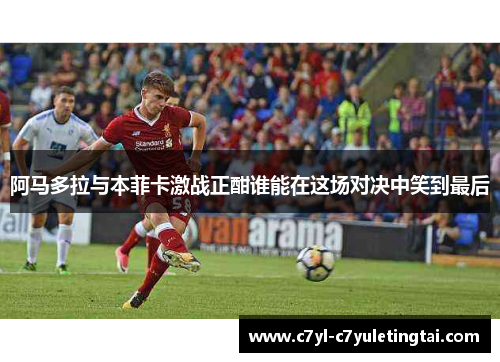 阿马多拉与本菲卡激战正酣谁能在这场对决中笑到最后