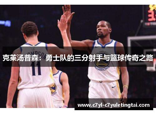克莱汤普森:勇士队的三分射手与篮球传奇之路 克莱汤普森:勇士队的三分射手与篮球传奇之路